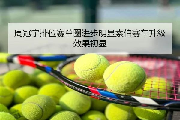 周冠宇排位赛单圈进步明显索伯赛车升级效果初显