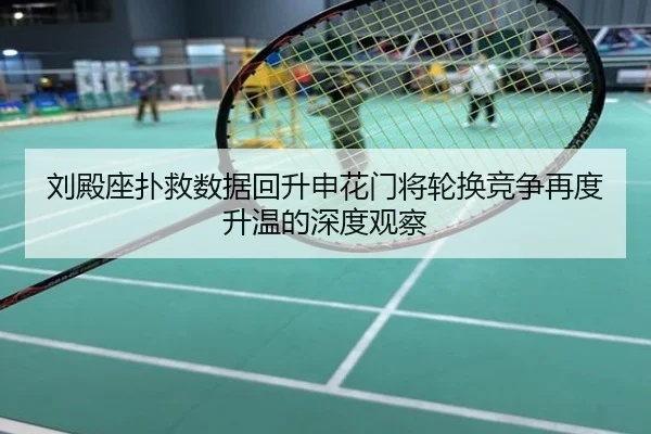 刘殿座扑救数据回升申花门将轮换竞争再度升温的深度观察